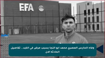 وفاة الحارس المصري محمد أبو النجا بسبب مرض في الكبد.. تفاصيل الحادثة الآن